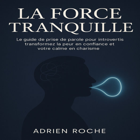 La Force Tranquille: Le guide de prise de parole pour introvertis transformez la peur en confiance et votre calme en charisme.