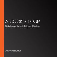 A Cook's Tour: Global Adventures in Extreme Cuisines