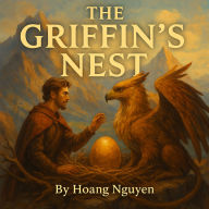 The Griffin's Nest of Golden Promises: Hatching a Legacy of Love in the Mountain Aerie's Heights: Nurtured in Talon Guard and Eggshell Vows, a Nest That Hatches Hearts from Peak to Plain