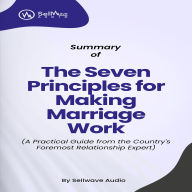 Summary of The Seven Principles for Making Marriage Work: A Practical Guide from the Country's Foremost Relationship Expert (Abridged)