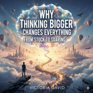 Why Thinking Bigger Changes Everything: From Stuck to Soaring