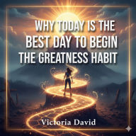 Why Today Is the Best Day to Begin: The Greatness Habit