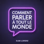 Comment parler à tout le monde: Développer son charisme, créer des liens durables et savourer chaque conversation sans anxiété