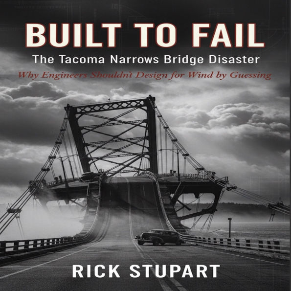 Built to Fail: The Tacoma Narrows Bridge Disaster: Why Engineers Shouldn't Design for Wind by Guessing