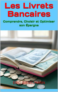 Les Livrets Bancaires Comprendre, Choisir et Optimiser son Épargne