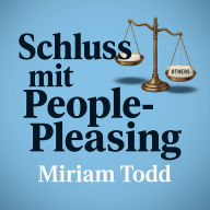 Schluss mit People-Pleasing: Authentisches Selbstvertrauen und Freiheit durch wissenschaftlich fundierte Methoden in unter 30 Tagen