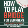 How To Play Bridge For Beginners: An Easy To Follow Step-By-Step Guide to Bidding, Playing, Scoring and Strategies
