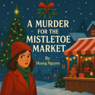 A Murder for the Mistletoe Market: A Cozy Mystery of Holiday Cheer, Hidden Motives, and a Christmas Crime: When the town's biggest holiday supporter turns up dead, the Christmas spirit isn't the only thing that's frozen.