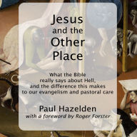 Jesus and the Other Place: What the Bible Really Says about Hell, and the Difference this Makes to our Evangelism and Pastoral Care