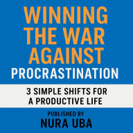 Winning The War Against Procrastination: 3 Simple Shifts for a Productive Life
