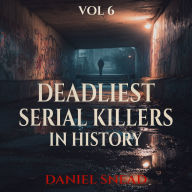 Deadliest Serial Killers in History, Vol 6: Chilling True Crime Cases of Cold-Blooded Murder, Dark Secrets, and Deadly Obsessions