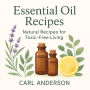 Essential Oil Recipes: Natural Recipes for Toxic-Free Living