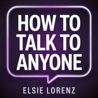 How to Talk to Anyone: Build Charisma, Make Lasting Connections, and Enjoy Every Conversation Without Anxiety