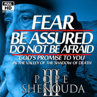 Fear - Do Not Be Afraid, Be Assured: God's Promise to You in the Valley of the Shadow of Death