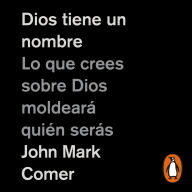 Dios tiene un nombre: Lo que crees sobre Dios moldeará quién serás