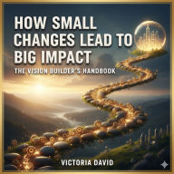 How Small Changes Lead to Big Impact: The Vision Builder's Handbook