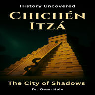 Chichén Itzá - The City of Shadows: History Uncovered