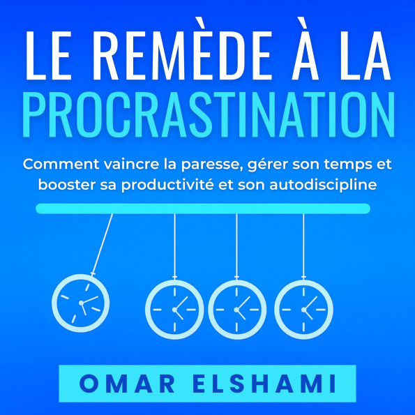 Le Remède à la Procrastination: Comment vaincre la paresse, gérer son temps et booster sa productivité et son autodiscipline