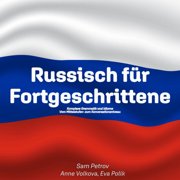 Russisch für Fortgeschrittene: Komplexe Grammatik und Idiome -- Vom Mittelstufen- zum Konversationsniveau (Abridged)