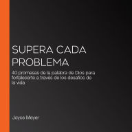 Supera cada problema: 40 promesas de la palabra de Dios para fortalecerte a través de los desafíos de la vida