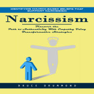 Narcissism: Identifying Church-based Beliefs That Support Narcissism (Discover the Path to Authenticity With Empathy Using Transformative Strategies)