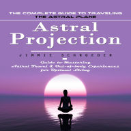 Astral Projection: The Complete Guide to Traveling the Astral Plane (Guide to Mastering Astral Travel & Out-of-body Experiences for Optimal Living)