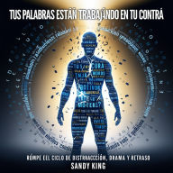 Tus Palabras Están Trabajando En Tu Contra: Rompe El Ciclo De Distracción, Drama Y Retraso
