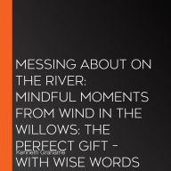 Messing About on the River: Mindful Moments from Wind in the Willows: the perfect gift - with wise words from the world of Wind in the Willows and thoughts to help you through every day