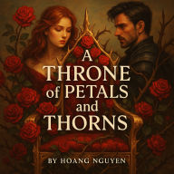 A Throne of Petals and Thorns: A Romantasy of Beauty and Betrayal: The Crown Was Made of Flowers, But the Throne is Built on Thorns