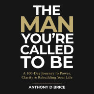 The Man You're Called to Be: A 100-Day Journey to Power, Clarity & Rebuilding Your Life
