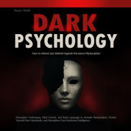 Dark Psychology: How to Detect and Defend Against Pervasive Manipulation: Persuasion Techniques, Mind Control, and Body Language to Unmask Manipulators, Protect Yourself from Narcissists, and Strengthen Your Emotional Intelligence
