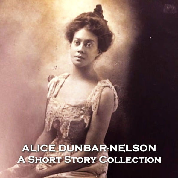 Alice Dunbar Nelson - A Short Story Collection: Pioneering African American woman who helped usher in the Harlem Renaissance