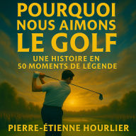 POURQUOI NOUS AIMONS LE GOLF: UNE HISTOIRE EN 50 MOMENTS DE LÉGENDE
