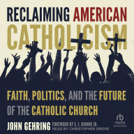 Reclaiming American Catholicism: Faith, Politics, and the Future of the Catholic Church