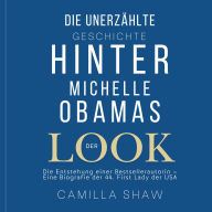 DIE UNERZÄHLTE GESCHICHTE HINTER MICHELLE OBAMAS DER LOOK: Die Entstehung einer Bestsellerautorin - Eine Biografie der 44. First Lady der USA