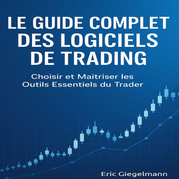 Le Guide Complet des Logiciels de Trading, Choisir et Maîtriser les Outils Essentiels du Trader