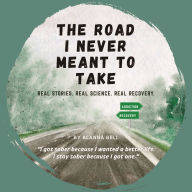 The Road I Never Meant to Take: Real Stories. Real Science. Real Recovery.