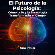 El Futuro de la Psicología: Cómo la IA y la Tecnología Transformarán el Campo