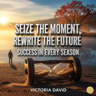 Seize the Moment, Rewrite the Future: Success in Every Season