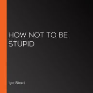 How Not To Be Stupid