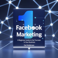 Facebook Marketing: A Beginner Guide To Get Success in Your Business