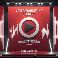 Video Marketing Secrets: A Beginner Guide To Get Success in Your Business