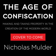 The Age of Confiscation: Making and Taking Property in the Creation of the Modern World