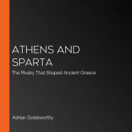 Athens and Sparta: The Rivalry That Shaped Ancient Greece