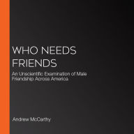 Who Needs Friends: An Unscientific Examination of Male Friendship Across America