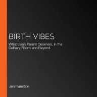 Birth Vibes: What Every Parent Deserves, in the Delivery Room and Beyond