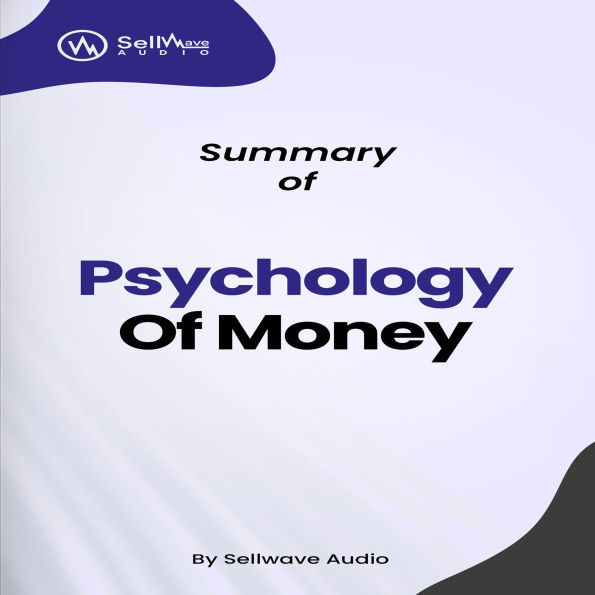 Summary of The Psychology of Money: Timeless Lessons on Wealth, Greed, and Happiness (Abridged)