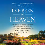 I've Been to Heaven: The True Story of a Husband's Supernatural Near-Death Experience of the Afterlife, His Wife's Prayer That Brought Him Back, and God's Message of Hope for the World
