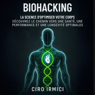 Biohacking: La science d'optimiser votre corps - Découvrez le chemin vers une santé, une performance et une longévité optimales