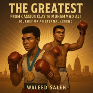 The Greatest: From Cassius Clay to Muhammad Ali - Journey of an Eternal Legend